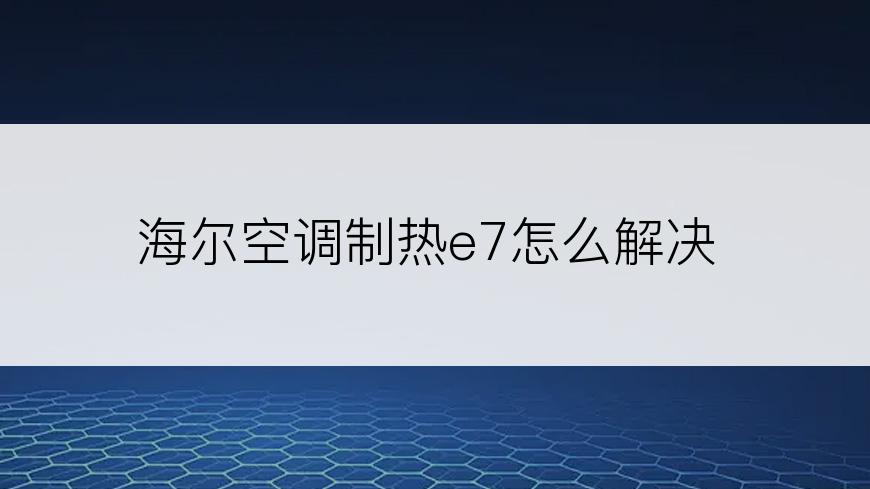 海尔空调制热e7怎么解决