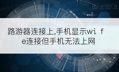 路游器连接上,手机显示w讠fe连接但手机无法上网