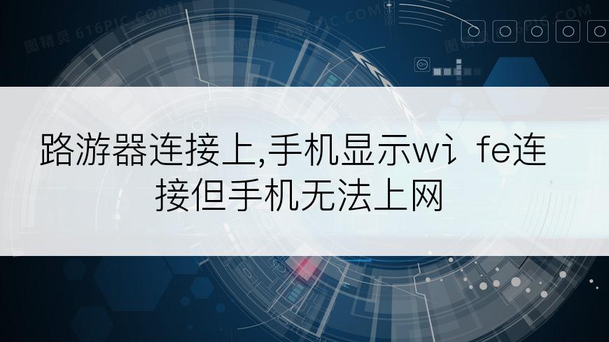 路游器连接上,手机显示w讠fe连接但手机无法上网