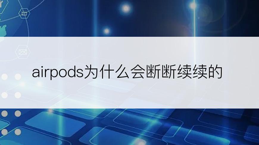 airpods为什么会断断续续的