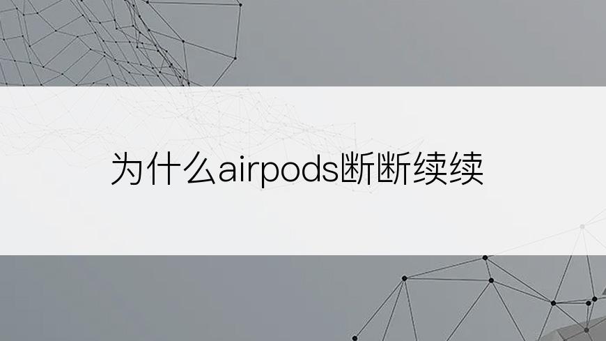 为什么airpods断断续续