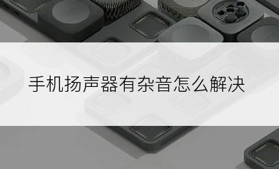 手机扬声器有杂音怎么解决