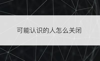 可能认识的人怎么关闭