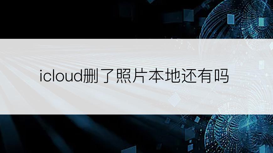 icloud删了照片本地还有吗