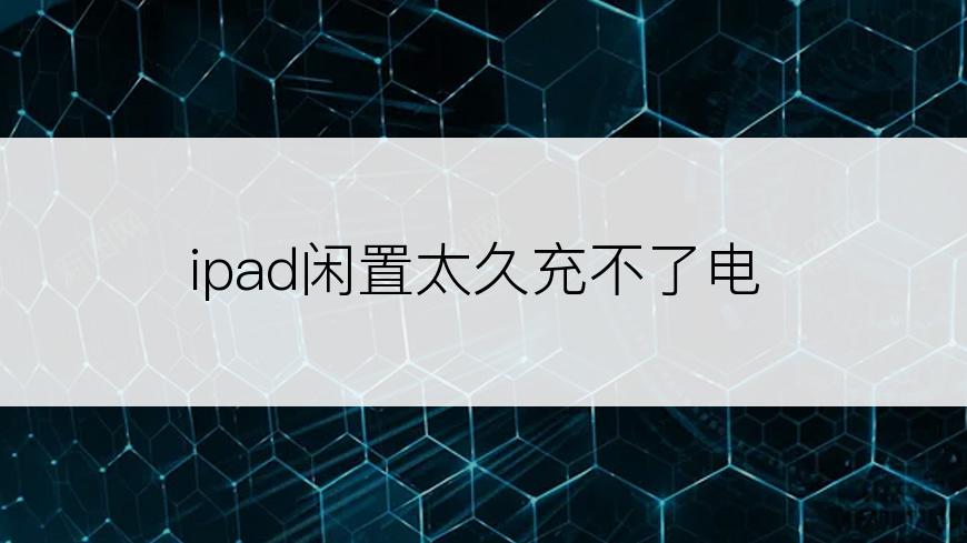 ipad闲置太久充不了电