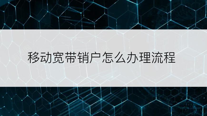 移动宽带销户怎么办理流程