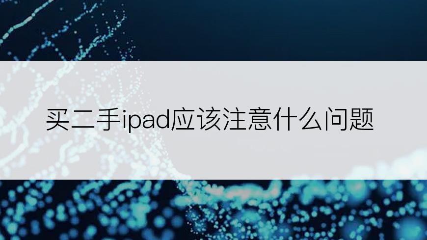 买二手ipad应该注意什么问题