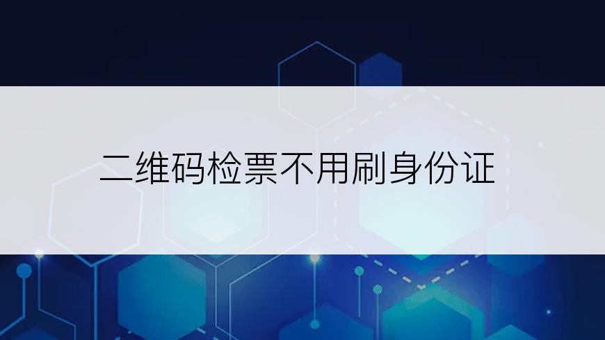 二维码检票不用刷身份证