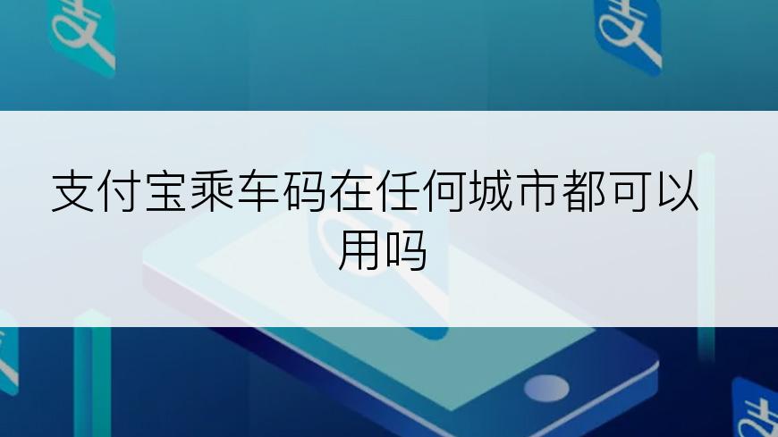 支付宝乘车码在任何城市都可以用吗