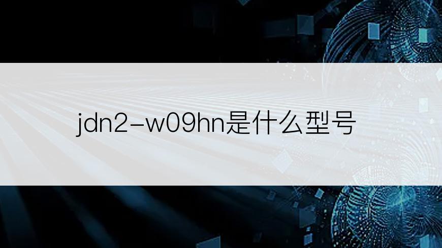 jdn2-w09hn是什么型号