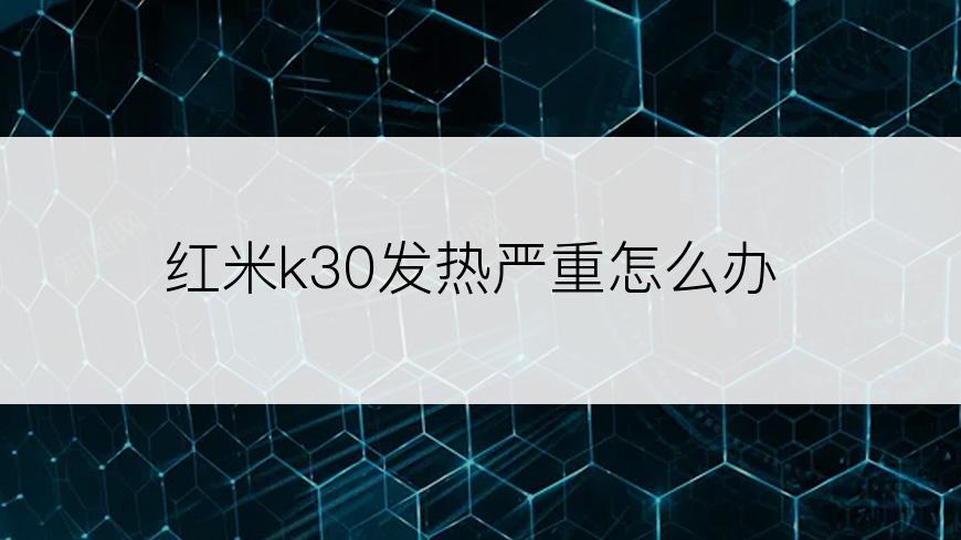 红米k30发热严重怎么办