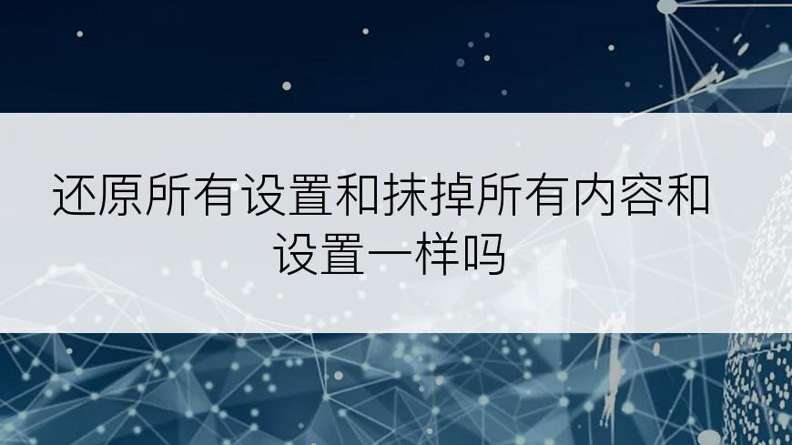 还原所有设置和抹掉所有内容和设置一样吗