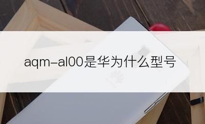 aqm-al00是华为什么型号