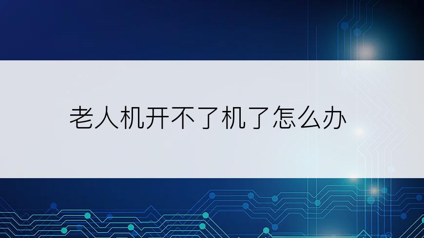 老人机开不了机了怎么办