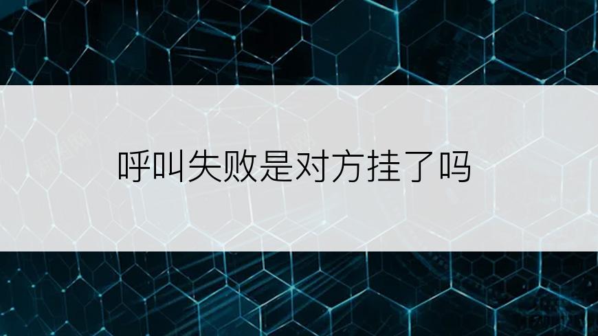 呼叫失败是对方挂了吗