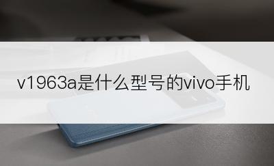 v1963a是什么型号的vivo手机