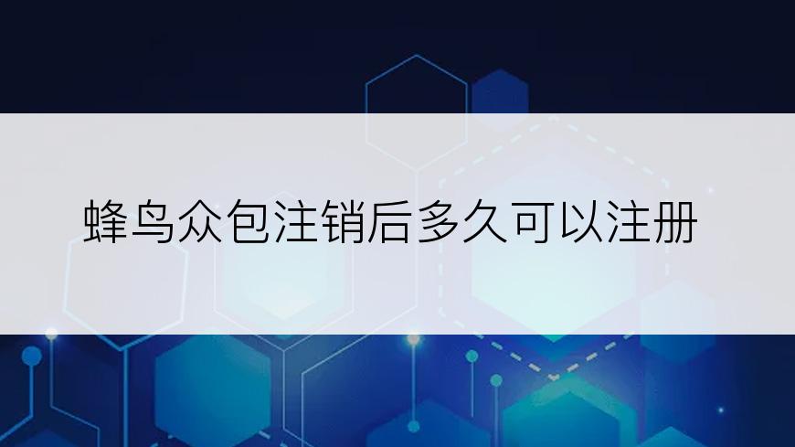 蜂鸟众包注销后多久可以注册