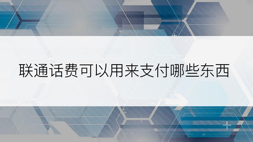 联通话费可以用来支付哪些东西