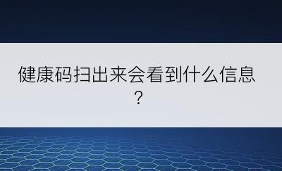 健康码扫出来会看到什么信息?