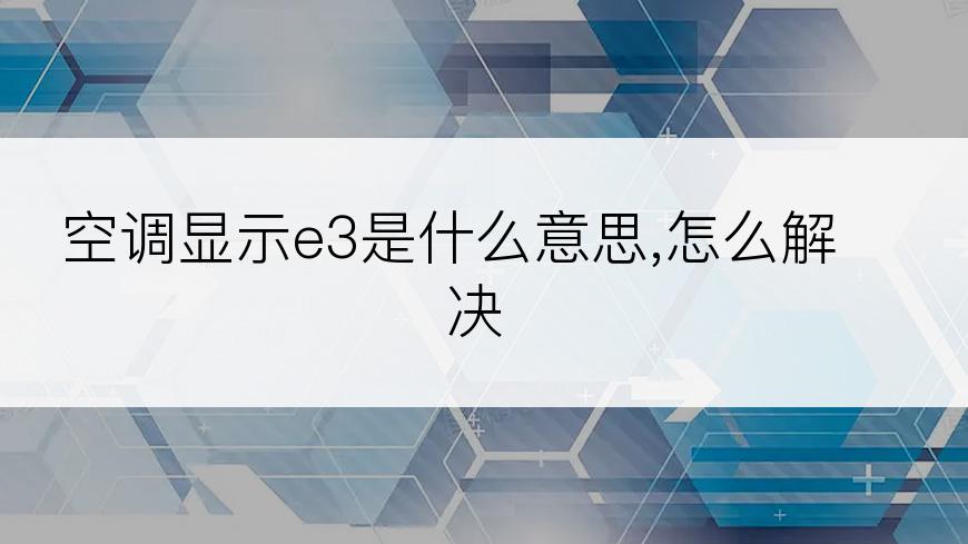 空调显示e3是什么意思,怎么解决