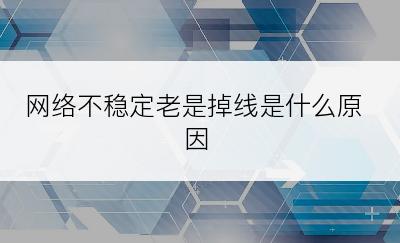 网络不稳定老是掉线是什么原因