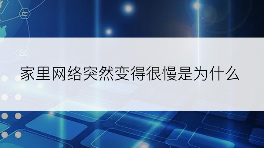 家里网络突然变得很慢是为什么