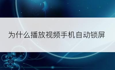 为什么播放视频手机自动锁屏