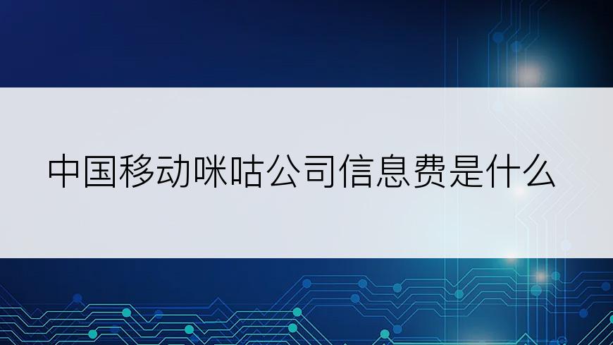 中国移动咪咕公司信息费是什么