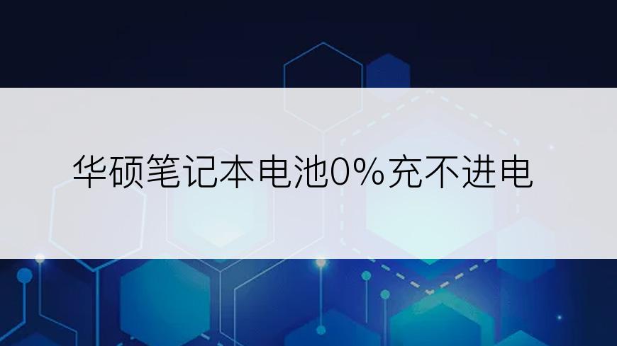 华硕笔记本电池0%充不进电