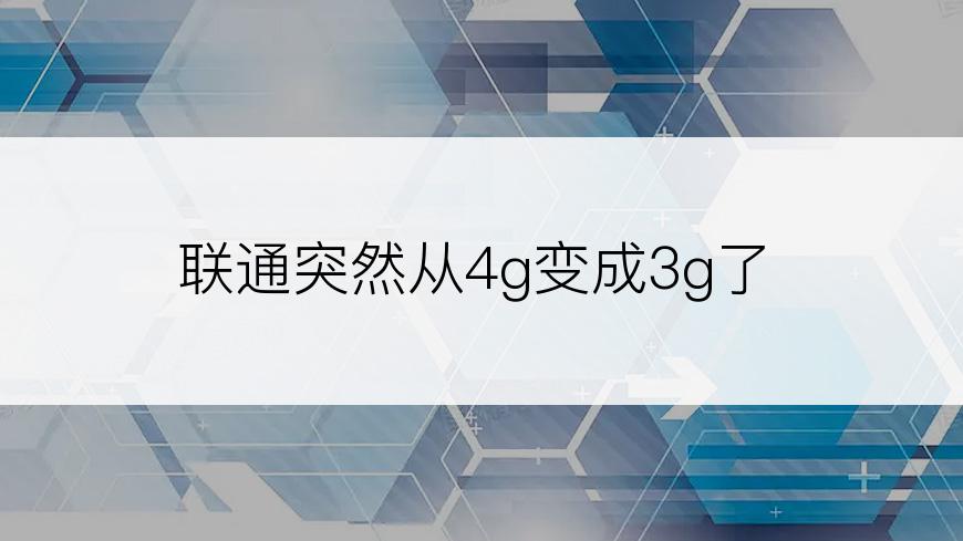 联通突然从4g变成3g了