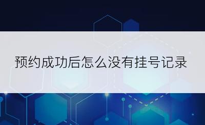 预约成功后怎么没有挂号记录