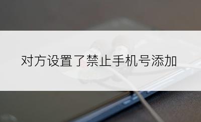 对方设置了禁止手机号添加