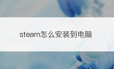 steam怎么安装到电脑