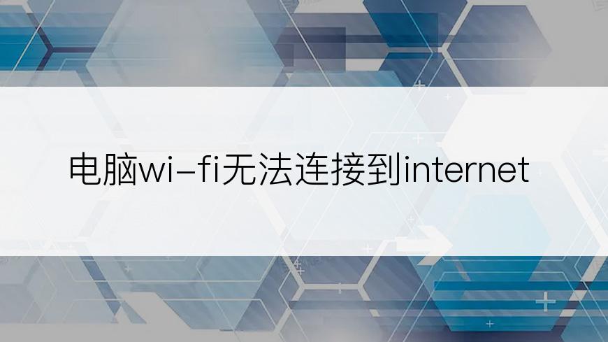 电脑wi-fi无法连接到internet