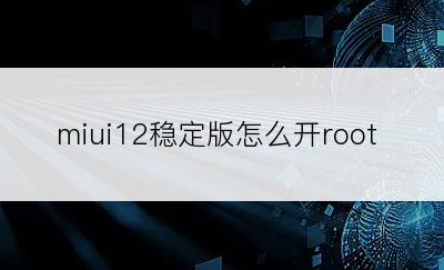 miui12稳定版怎么开root