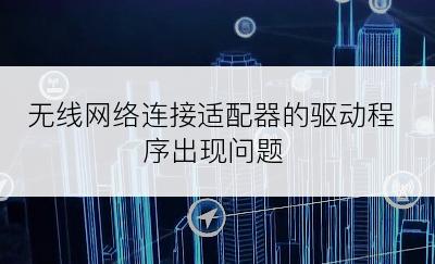 无线网络连接适配器的驱动程序出现问题