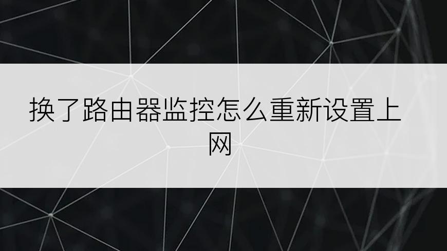 换了路由器监控怎么重新设置上网