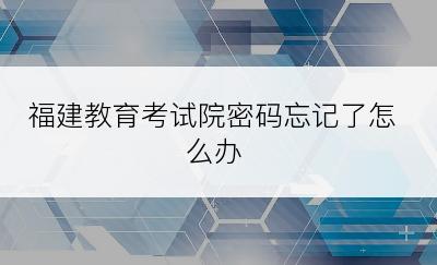 福建教育考试院密码忘记了怎么办