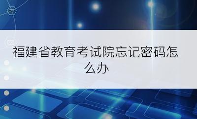 福建省教育考试院忘记密码怎么办