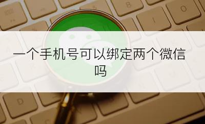 一个手机号可以绑定两个微信吗