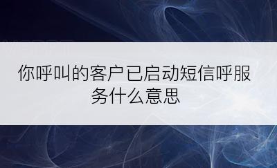 你呼叫的客户已启动短信呼服务什么意思