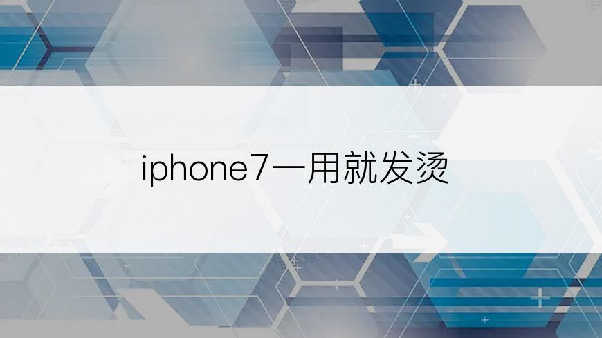 iphone7一用就发烫