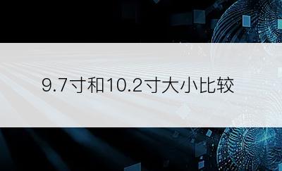 9.7寸和10.2寸大小比较