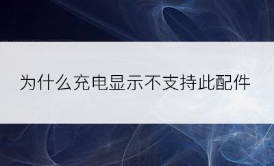 为什么充电显示不支持此配件