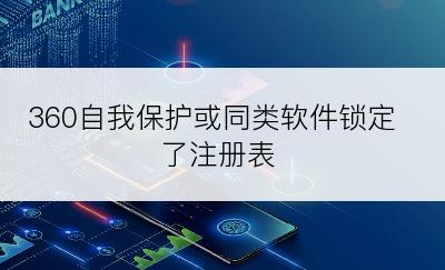 360自我保护或同类软件锁定了注册表