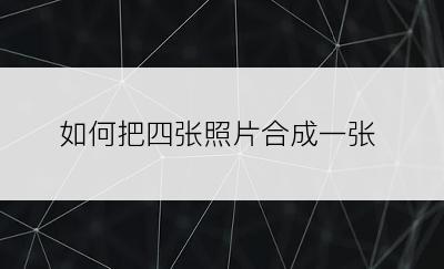 如何把四张照片合成一张