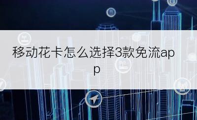 移动花卡怎么选择3款免流app