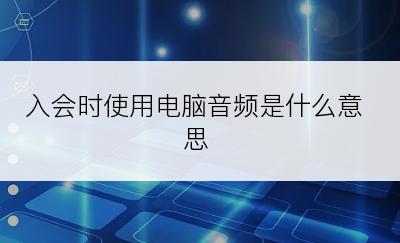 入会时使用电脑音频是什么意思