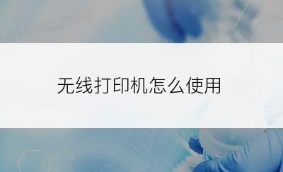 无线打印机怎么使用