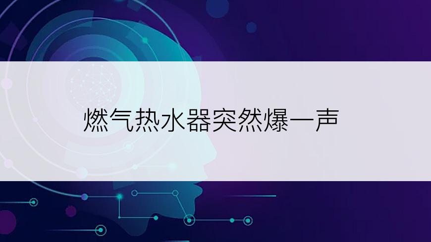 燃气热水器突然爆一声